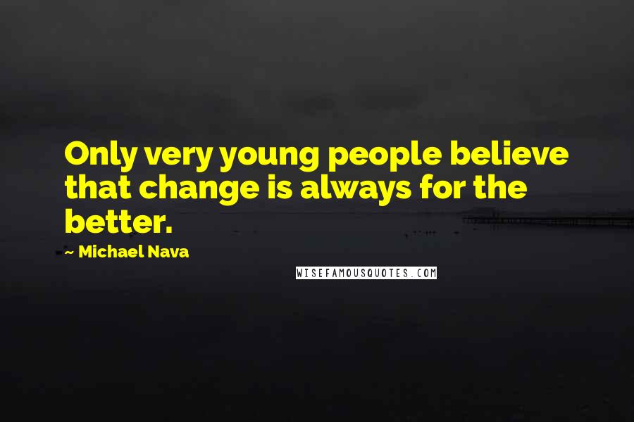 Michael Nava Quotes: Only very young people believe that change is always for the better.