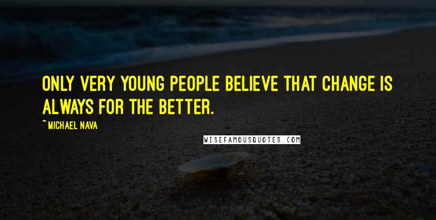 Michael Nava Quotes: Only very young people believe that change is always for the better.