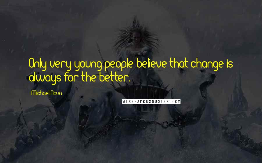 Michael Nava Quotes: Only very young people believe that change is always for the better.