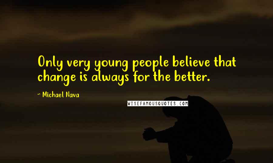 Michael Nava Quotes: Only very young people believe that change is always for the better.