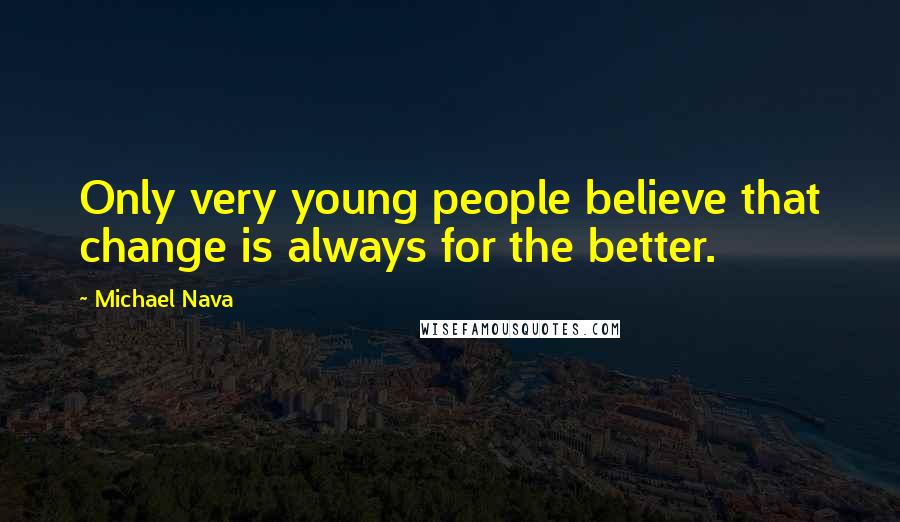 Michael Nava Quotes: Only very young people believe that change is always for the better.