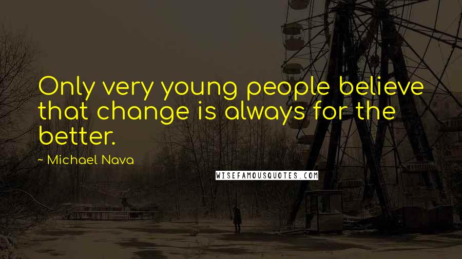 Michael Nava Quotes: Only very young people believe that change is always for the better.