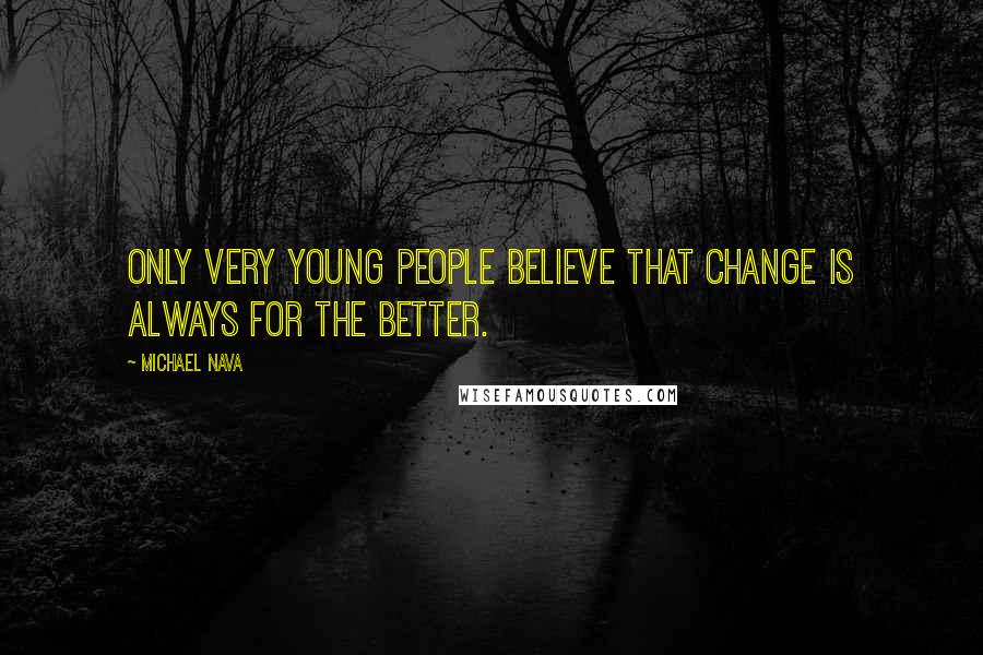 Michael Nava Quotes: Only very young people believe that change is always for the better.