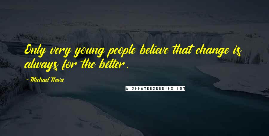 Michael Nava Quotes: Only very young people believe that change is always for the better.