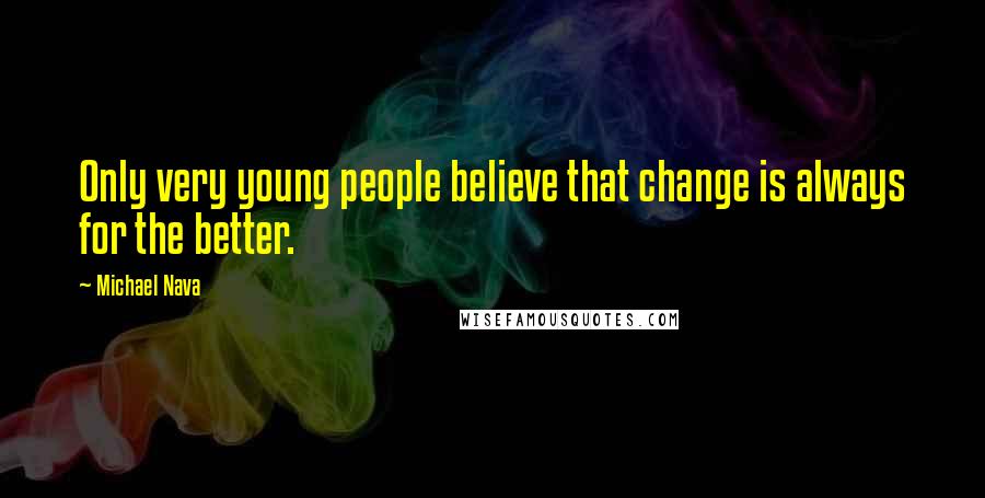 Michael Nava Quotes: Only very young people believe that change is always for the better.