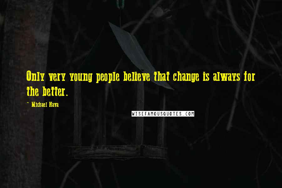 Michael Nava Quotes: Only very young people believe that change is always for the better.