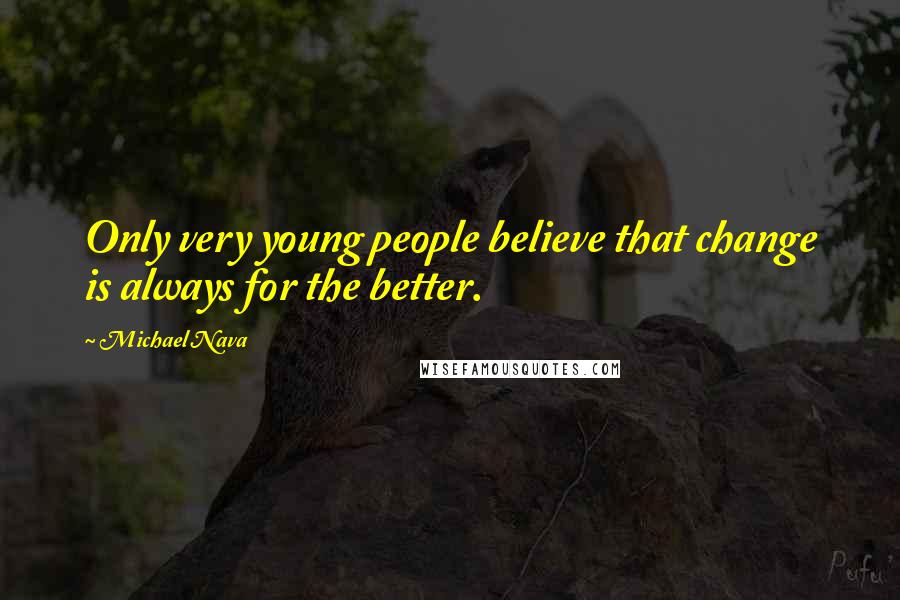 Michael Nava Quotes: Only very young people believe that change is always for the better.