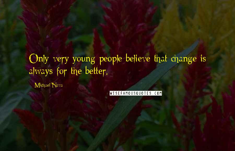 Michael Nava Quotes: Only very young people believe that change is always for the better.