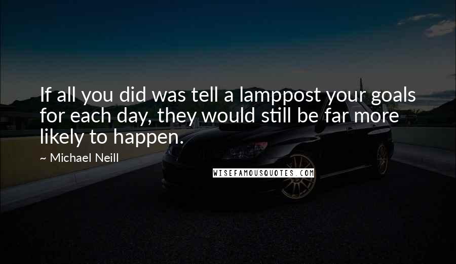 Michael Neill Quotes: If all you did was tell a lamppost your goals for each day, they would still be far more likely to happen.