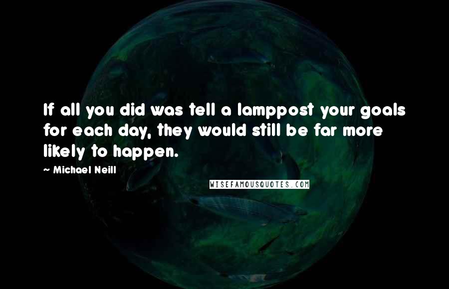 Michael Neill Quotes: If all you did was tell a lamppost your goals for each day, they would still be far more likely to happen.