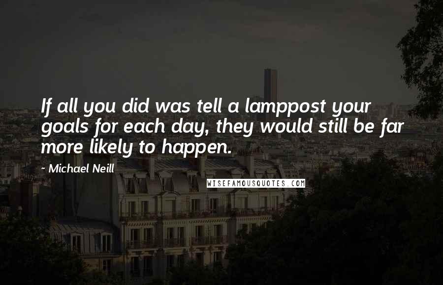 Michael Neill Quotes: If all you did was tell a lamppost your goals for each day, they would still be far more likely to happen.