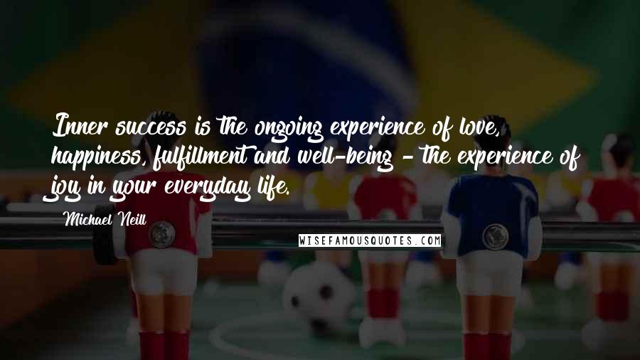 Michael Neill Quotes: Inner success is the ongoing experience of love, happiness, fulfillment and well-being - the experience of joy in your everyday life.