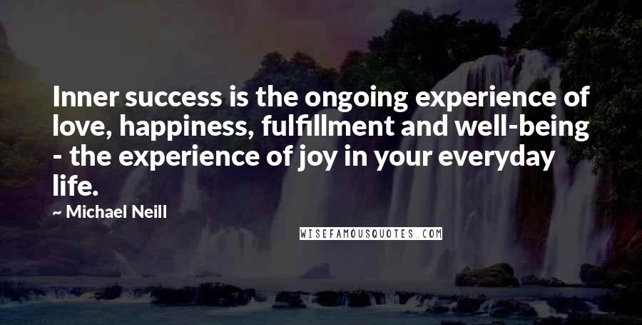 Michael Neill Quotes: Inner success is the ongoing experience of love, happiness, fulfillment and well-being - the experience of joy in your everyday life.