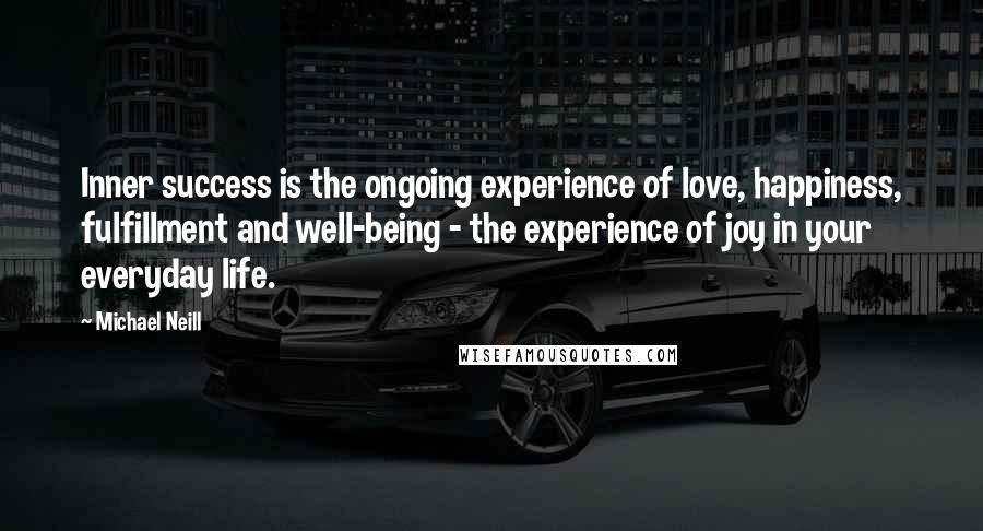 Michael Neill Quotes: Inner success is the ongoing experience of love, happiness, fulfillment and well-being - the experience of joy in your everyday life.