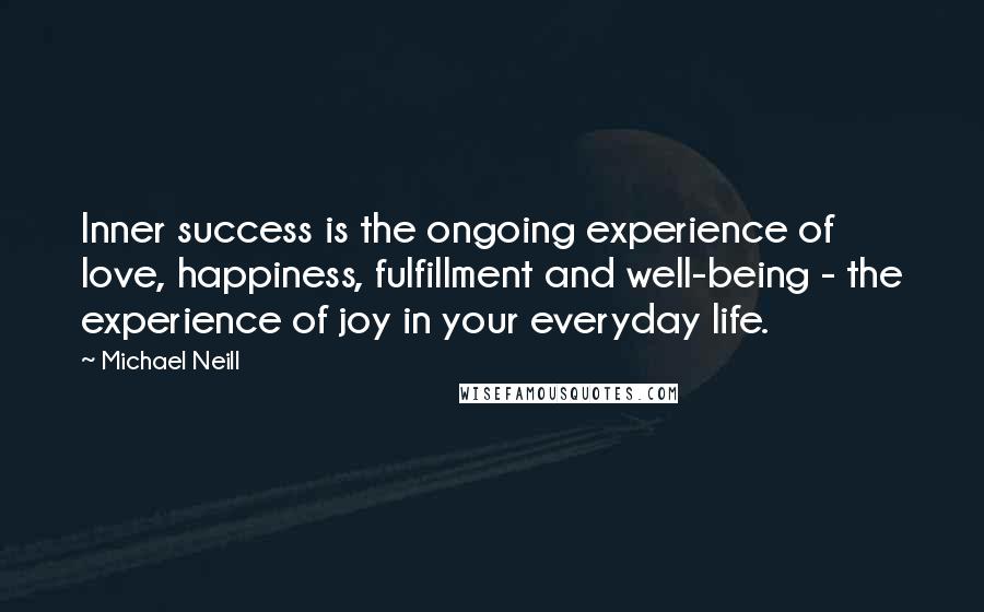 Michael Neill Quotes: Inner success is the ongoing experience of love, happiness, fulfillment and well-being - the experience of joy in your everyday life.