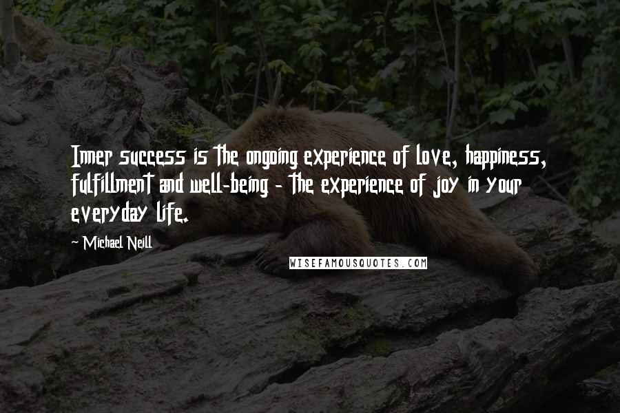 Michael Neill Quotes: Inner success is the ongoing experience of love, happiness, fulfillment and well-being - the experience of joy in your everyday life.