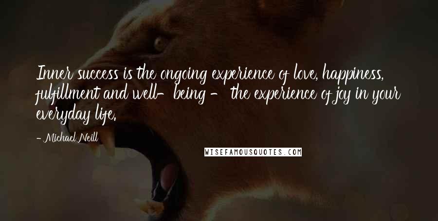 Michael Neill Quotes: Inner success is the ongoing experience of love, happiness, fulfillment and well-being - the experience of joy in your everyday life.