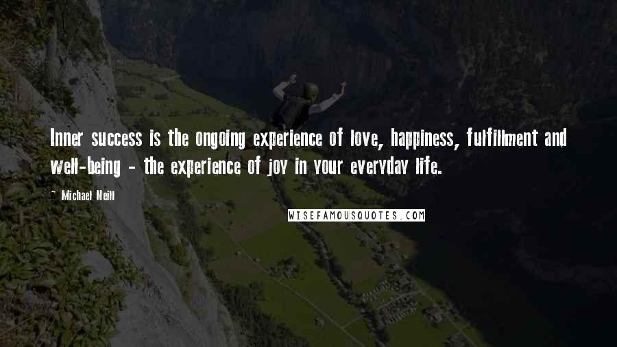 Michael Neill Quotes: Inner success is the ongoing experience of love, happiness, fulfillment and well-being - the experience of joy in your everyday life.