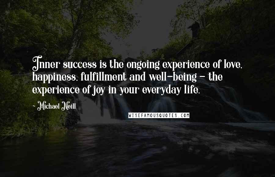 Michael Neill Quotes: Inner success is the ongoing experience of love, happiness, fulfillment and well-being - the experience of joy in your everyday life.