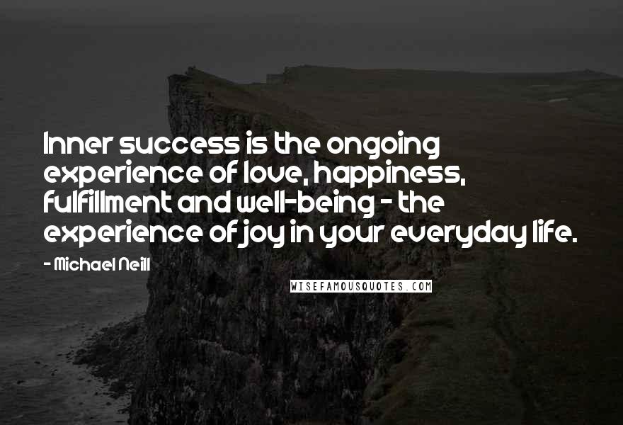 Michael Neill Quotes: Inner success is the ongoing experience of love, happiness, fulfillment and well-being - the experience of joy in your everyday life.