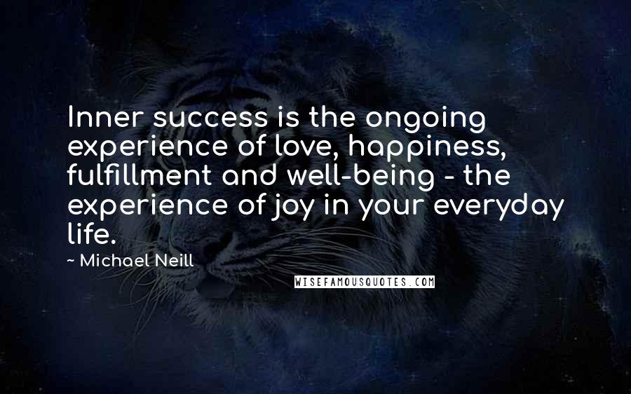 Michael Neill Quotes: Inner success is the ongoing experience of love, happiness, fulfillment and well-being - the experience of joy in your everyday life.