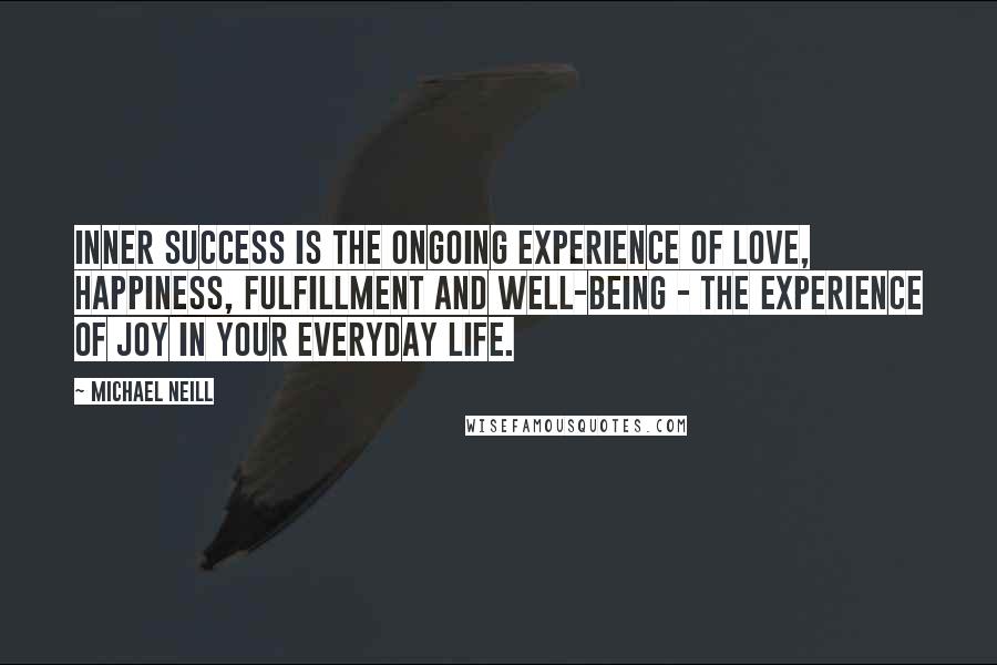 Michael Neill Quotes: Inner success is the ongoing experience of love, happiness, fulfillment and well-being - the experience of joy in your everyday life.