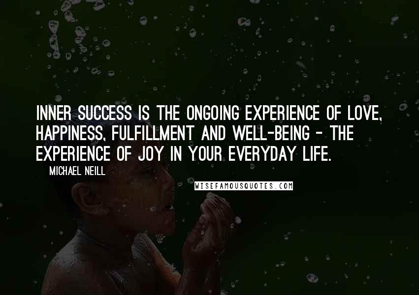 Michael Neill Quotes: Inner success is the ongoing experience of love, happiness, fulfillment and well-being - the experience of joy in your everyday life.