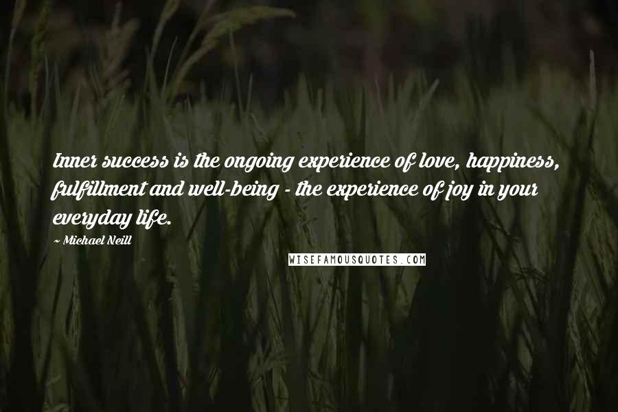 Michael Neill Quotes: Inner success is the ongoing experience of love, happiness, fulfillment and well-being - the experience of joy in your everyday life.