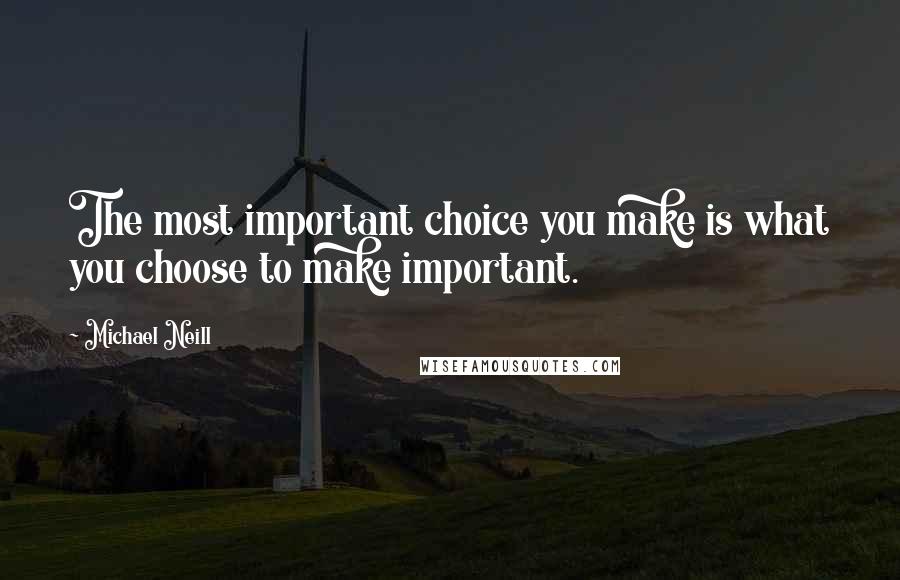 Michael Neill Quotes: The most important choice you make is what you choose to make important.