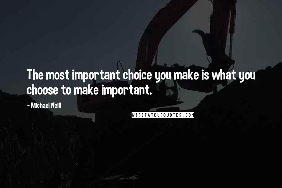 Michael Neill Quotes: The most important choice you make is what you choose to make important.