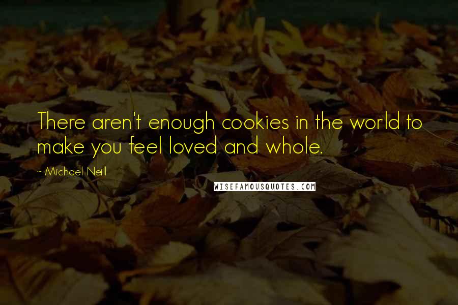 Michael Neill Quotes: There aren't enough cookies in the world to make you feel loved and whole.