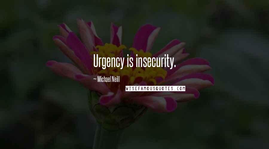 Michael Neill Quotes: Urgency is insecurity.