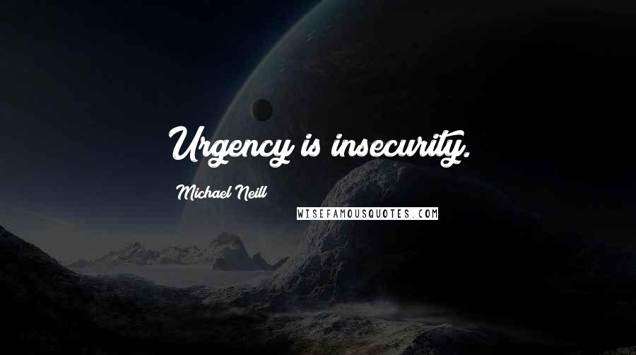 Michael Neill Quotes: Urgency is insecurity.