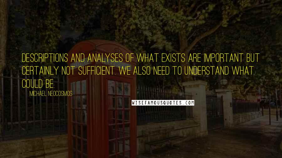 Michael Neocosmos Quotes: Descriptions and analyses of what exists are important but certainly not sufficient. We also need to understand what could be.