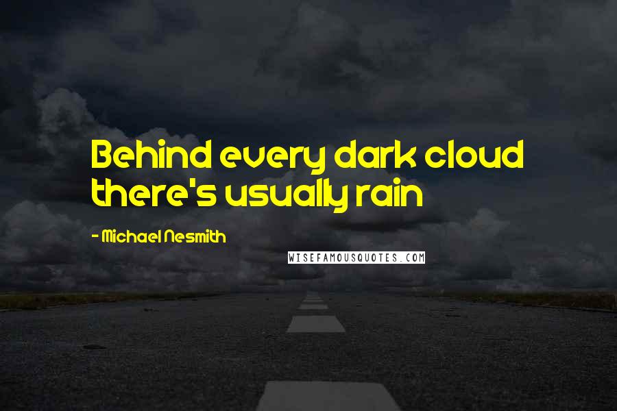Michael Nesmith Quotes: Behind every dark cloud there's usually rain