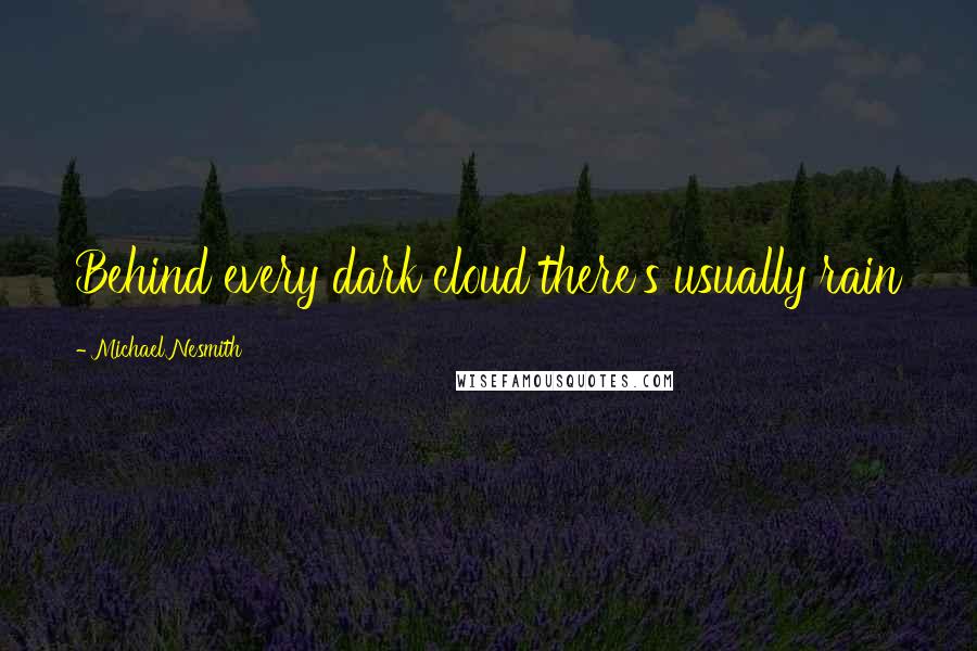 Michael Nesmith Quotes: Behind every dark cloud there's usually rain