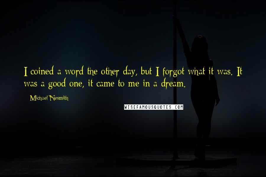 Michael Nesmith Quotes: I coined a word the other day, but I forgot what it was. It was a good one, it came to me in a dream.