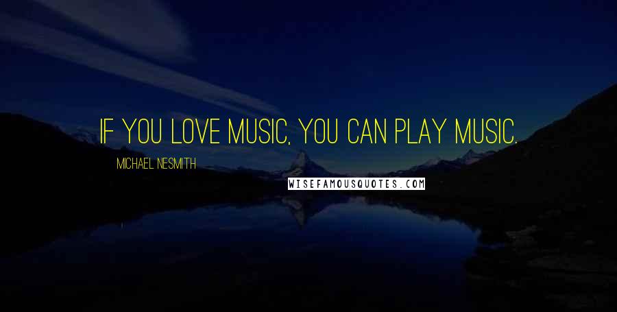 Michael Nesmith Quotes: If you love music, you can play music.