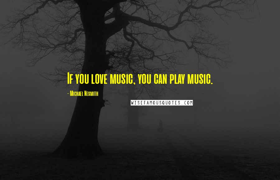 Michael Nesmith Quotes: If you love music, you can play music.