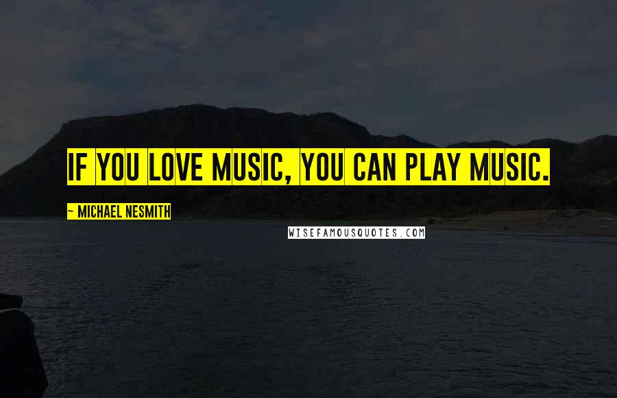 Michael Nesmith Quotes: If you love music, you can play music.