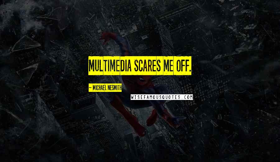 Michael Nesmith Quotes: Multimedia scares me off.