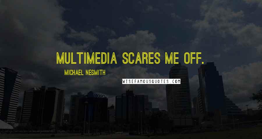 Michael Nesmith Quotes: Multimedia scares me off.
