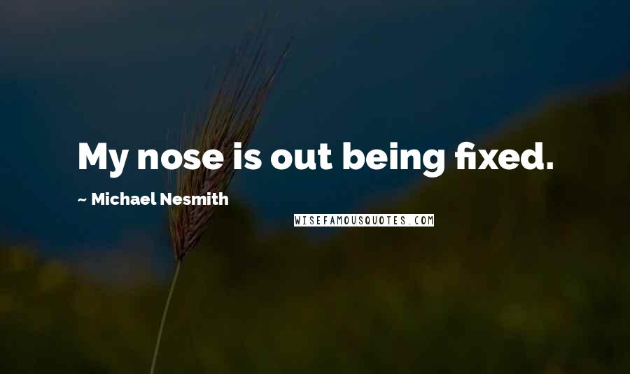 Michael Nesmith Quotes: My nose is out being fixed.