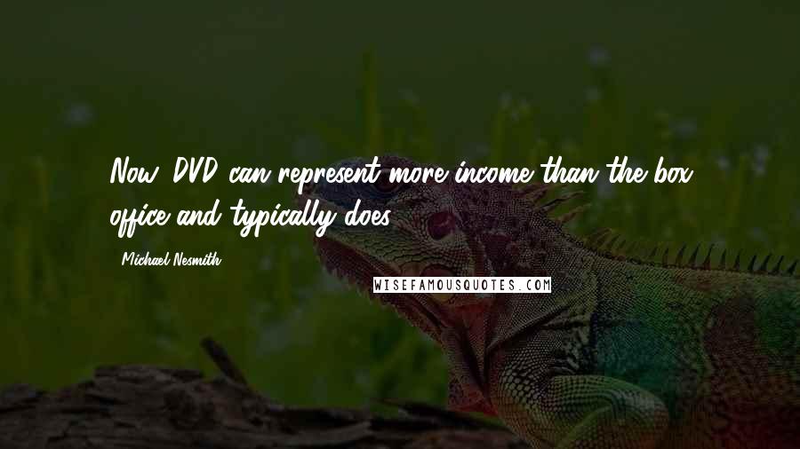 Michael Nesmith Quotes: Now, DVD can represent more income than the box office-and typically does.
