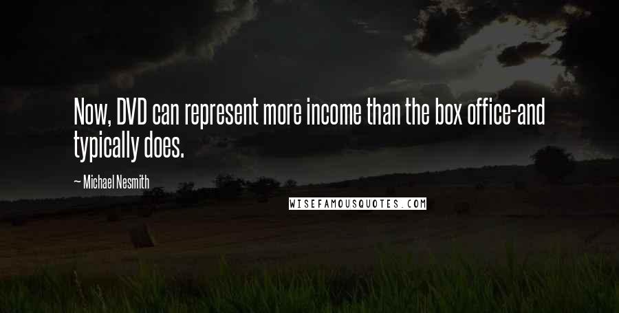 Michael Nesmith Quotes: Now, DVD can represent more income than the box office-and typically does.