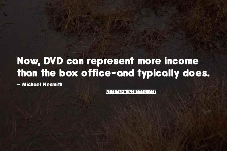 Michael Nesmith Quotes: Now, DVD can represent more income than the box office-and typically does.