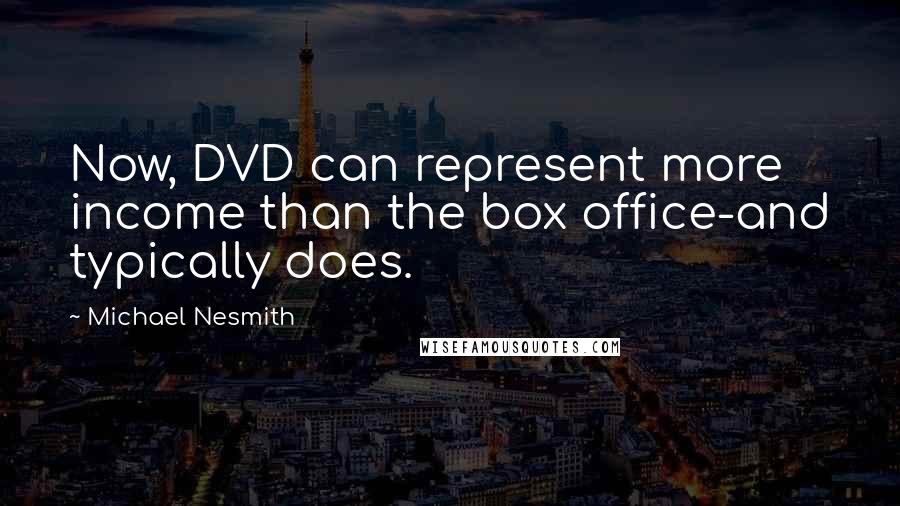 Michael Nesmith Quotes: Now, DVD can represent more income than the box office-and typically does.