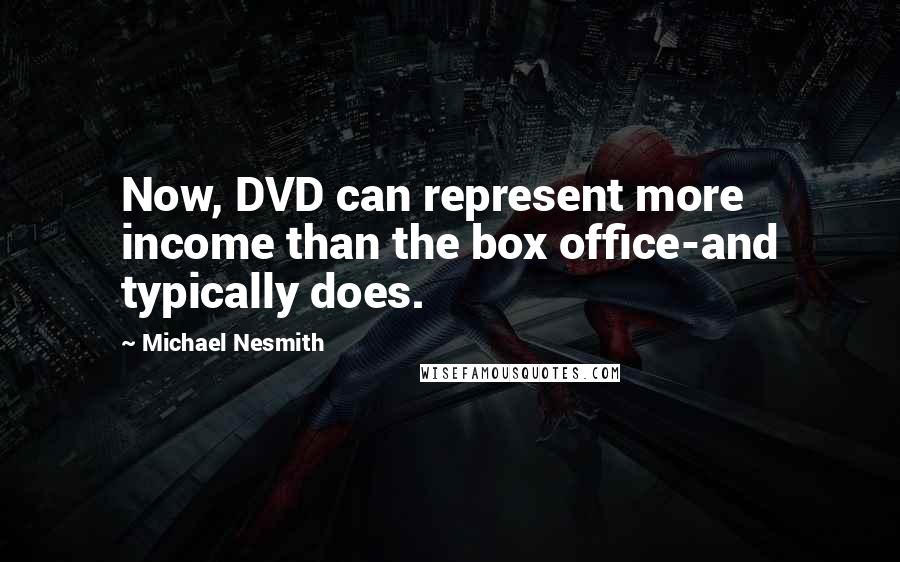 Michael Nesmith Quotes: Now, DVD can represent more income than the box office-and typically does.