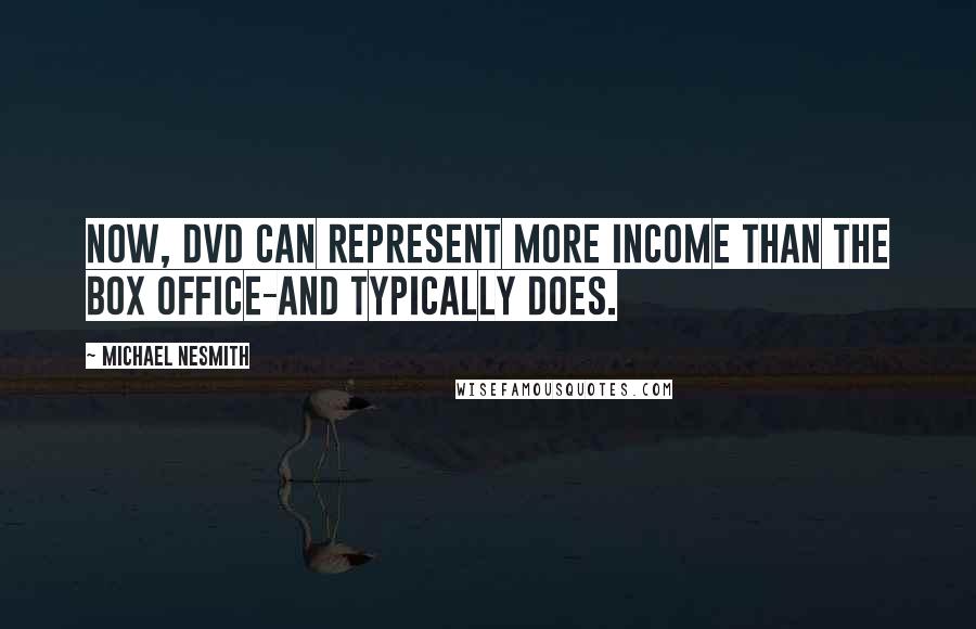 Michael Nesmith Quotes: Now, DVD can represent more income than the box office-and typically does.