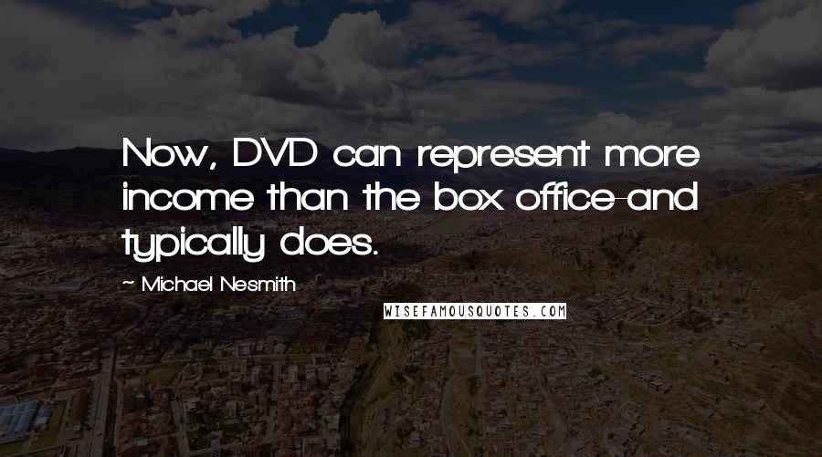 Michael Nesmith Quotes: Now, DVD can represent more income than the box office-and typically does.